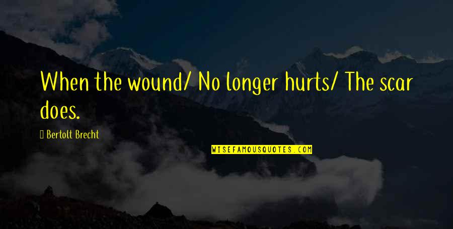 Hrn Ckov Dort Quotes By Bertolt Brecht: When the wound/ No longer hurts/ The scar