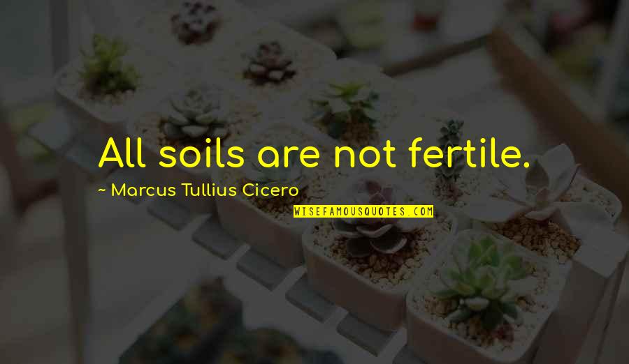 Hronike Quotes By Marcus Tullius Cicero: All soils are not fertile. Hronike Quotes By Marcus Tullius Cicero: All soils are not fertile.