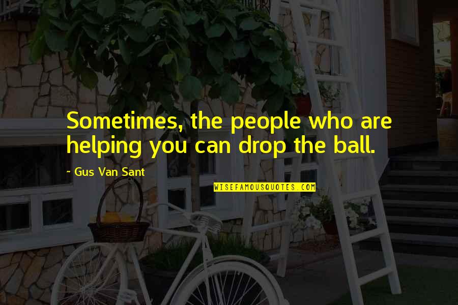 Hrozenkov Quotes By Gus Van Sant: Sometimes, the people who are helping you can Hrozenkov Quotes By Gus Van Sant: Sometimes, the people who are helping you can