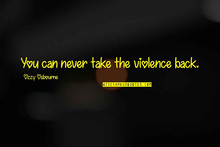 Hrozenkov Quotes By Ozzy Osbourne: You can never take the violence back. Hrozenkov Quotes By Ozzy Osbourne: You can never take the violence back.