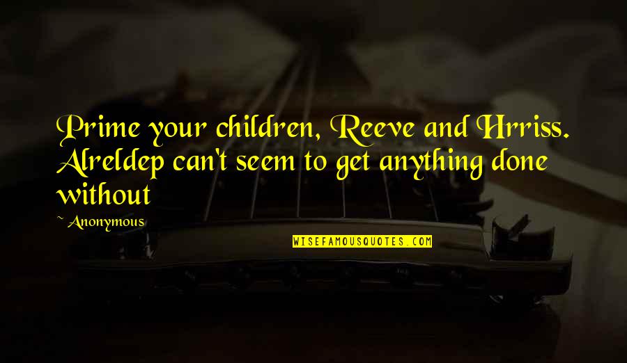 Hrriss Quotes By Anonymous: Prime your children, Reeve and Hrriss. Alreldep can't