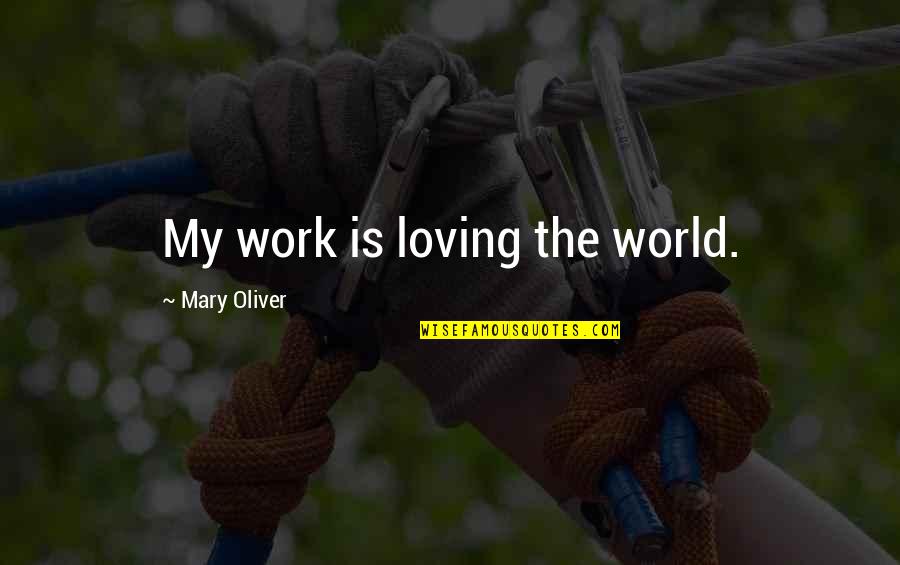 Hrt Quotes By Mary Oliver: My work is loving the world.
