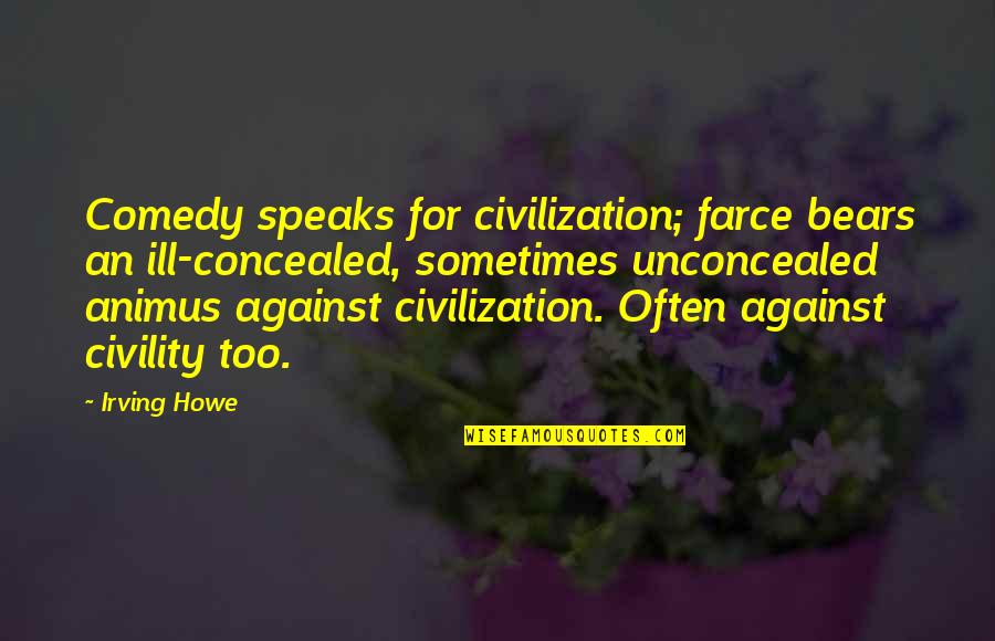 Hrtl61510 Quotes By Irving Howe: Comedy speaks for civilization; farce bears an ill-concealed,