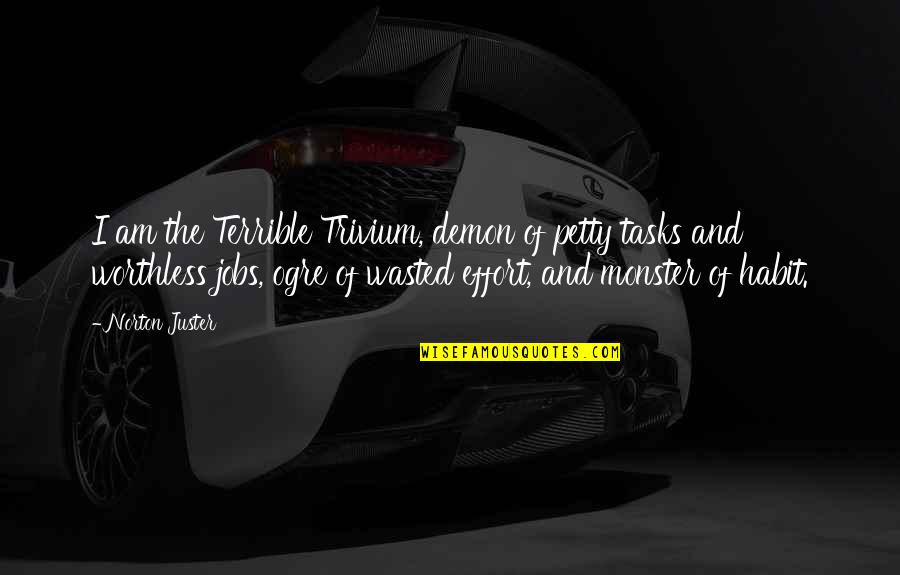 Hrub Jesen K Nejvy Vrchol Quotes By Norton Juster: I am the Terrible Trivium, demon of petty Hrub Jesen K Nejvy Vrchol Quotes By Norton Juster: I am the Terrible Trivium, demon of petty
