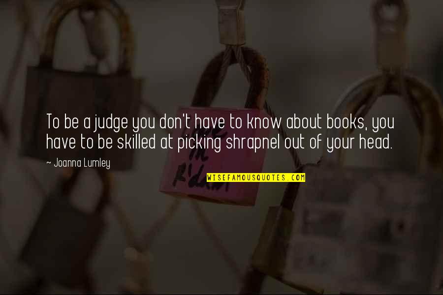 Hrudaya Hrudaya Quotes By Joanna Lumley: To be a judge you don't have to Hrudaya Hrudaya Quotes By Joanna Lumley: To be a judge you don't have to