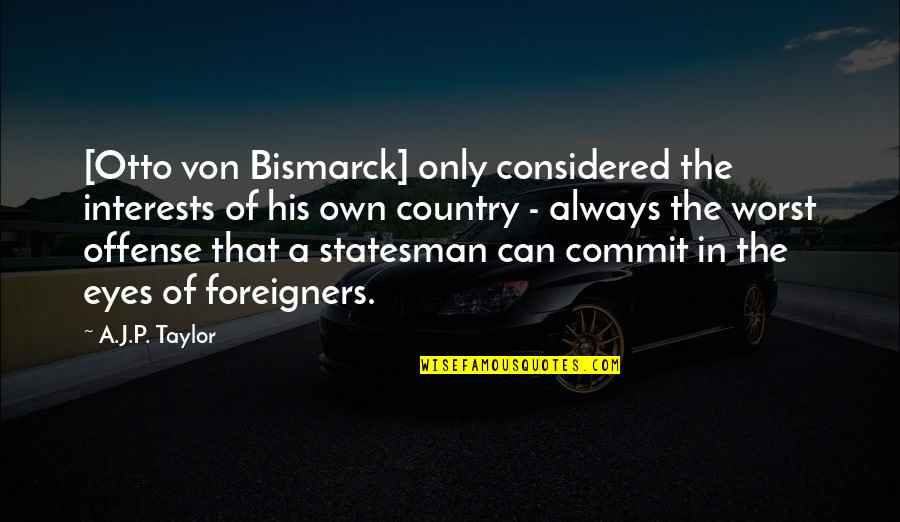Hrudayam Quotes By A.J.P. Taylor: [Otto von Bismarck] only considered the interests of