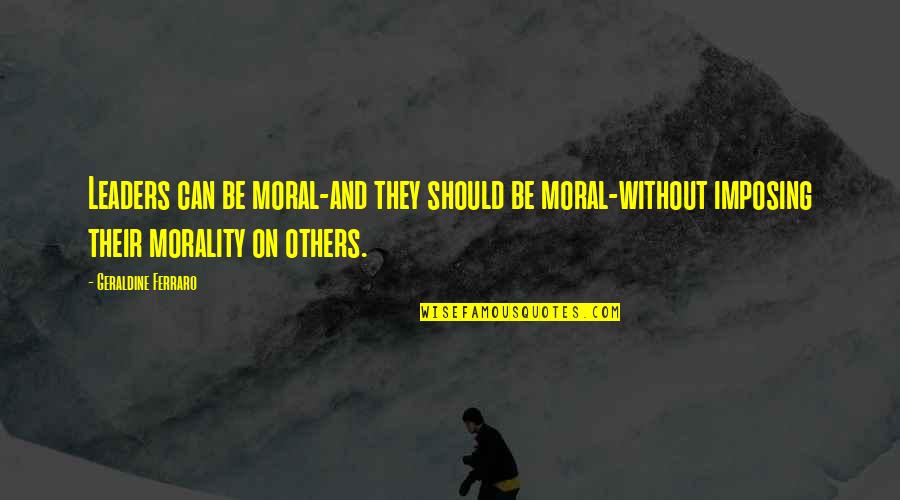 Hrundi V Bakshi Quotes By Geraldine Ferraro: Leaders can be moral-and they should be moral-without Hrundi V Bakshi Quotes By Geraldine Ferraro: Leaders can be moral-and they should be moral-without