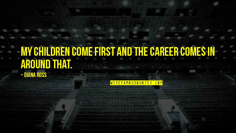Hrvic Public Hearing Quotes By Diana Ross: My children come first and the career comes