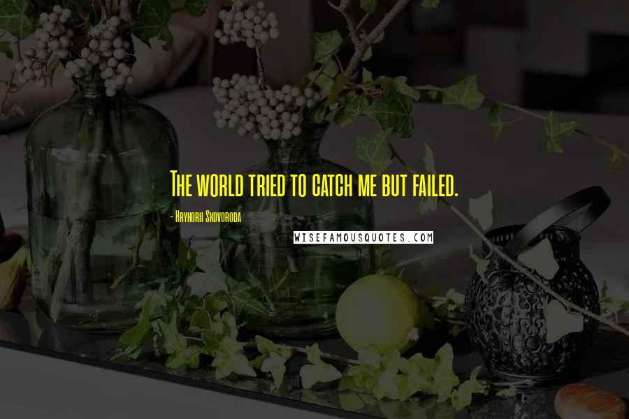 Hryhorii Skovoroda quotes: The world tried to catch me but failed.