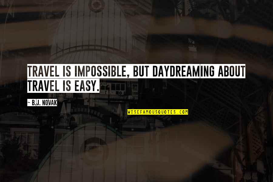 Hrysa Spilioti Quotes By B.J. Novak: Travel is impossible, but daydreaming about travel is