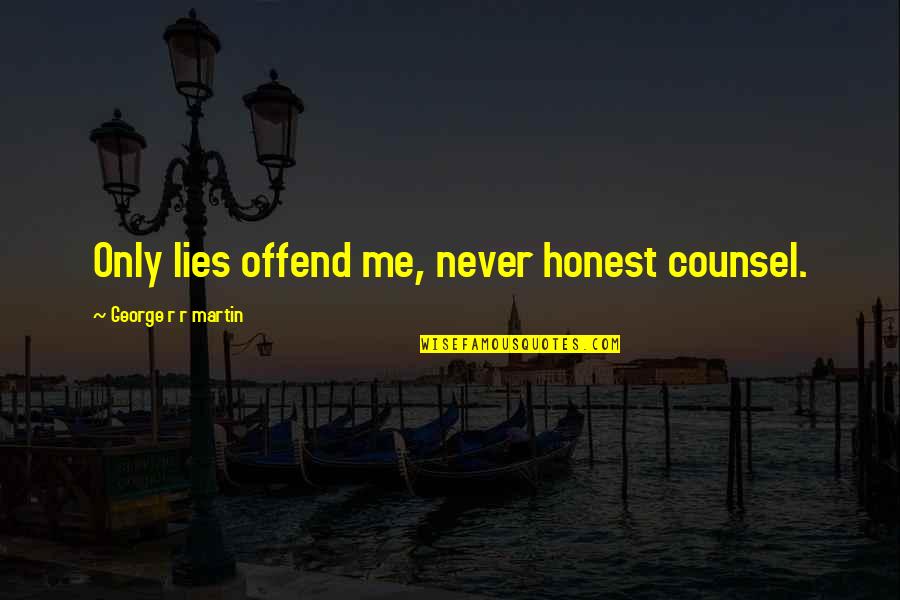 Hsiao Mei Quotes By George R R Martin: Only lies offend me, never honest counsel. Hsiao Mei Quotes By George R R Martin: Only lies offend me, never honest counsel.