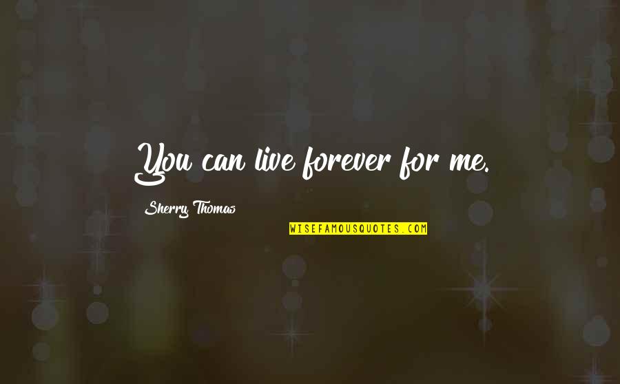 Hsiao Mei Quotes By Sherry Thomas: You can live forever for me. Hsiao Mei Quotes By Sherry Thomas: You can live forever for me.
