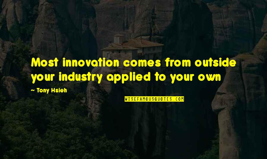 Hsieh Tony Quotes By Tony Hsieh: Most innovation comes from outside your industry applied