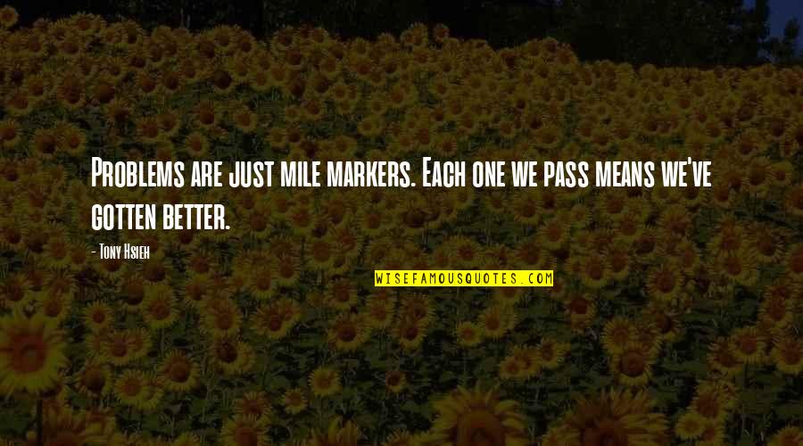 Hsieh Tony Quotes By Tony Hsieh: Problems are just mile markers. Each one we