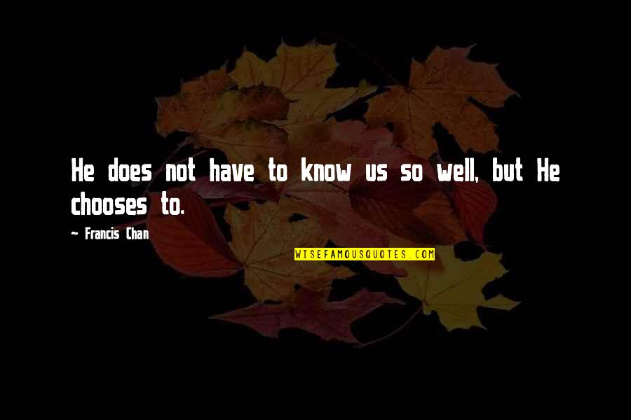 Hsien Yang Quotes By Francis Chan: He does not have to know us so Hsien Yang Quotes By Francis Chan: He does not have to know us so