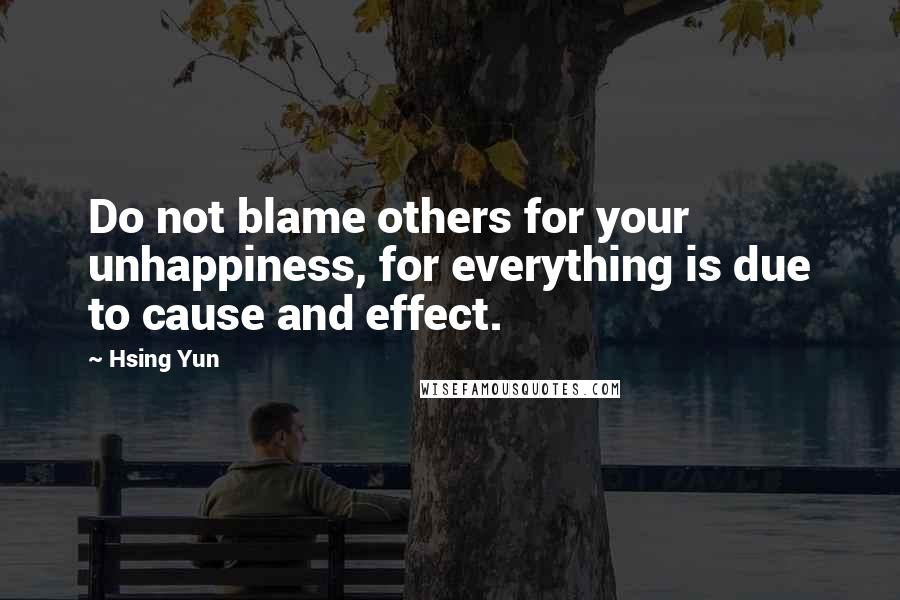 Hsing Yun quotes: Do not blame others for your unhappiness, for everything is due to cause and effect.