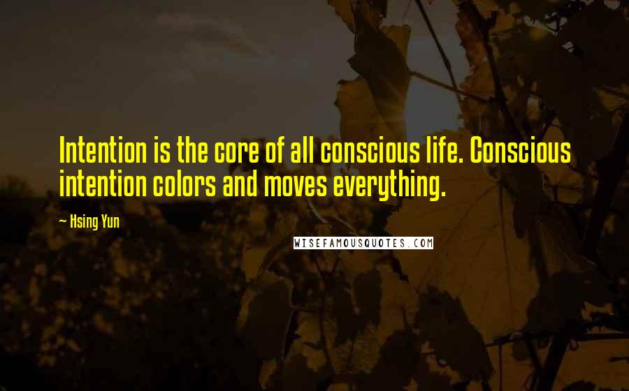 Hsing Yun quotes: Intention is the core of all conscious life. Conscious intention colors and moves everything.