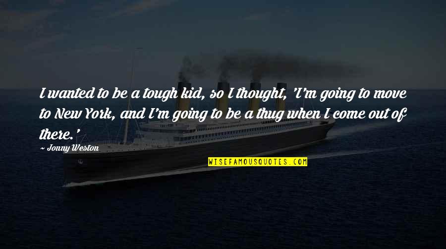 Hsiu Chun Quotes By Jonny Weston: I wanted to be a tough kid, so