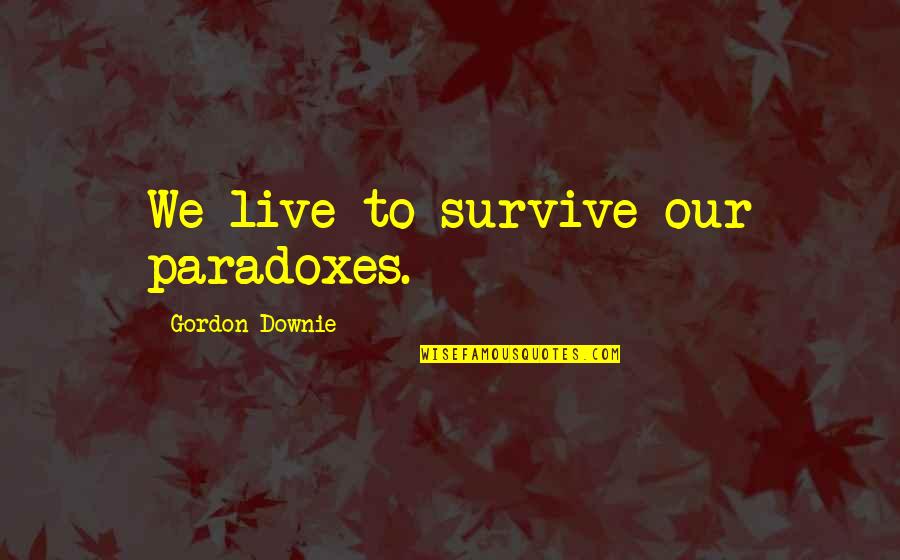 Hskyhan Quotes By Gordon Downie: We live to survive our paradoxes. Hskyhan Quotes By Gordon Downie: We live to survive our paradoxes.