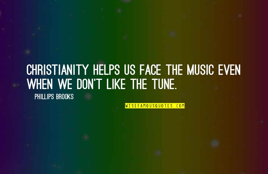 Hsm Quotes By Phillips Brooks: Christianity helps us face the music even when Hsm Quotes By Phillips Brooks: Christianity helps us face the music even when