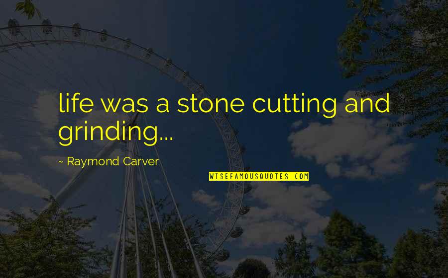 Hsuan Hsu Quotes By Raymond Carver: life was a stone cutting and grinding...