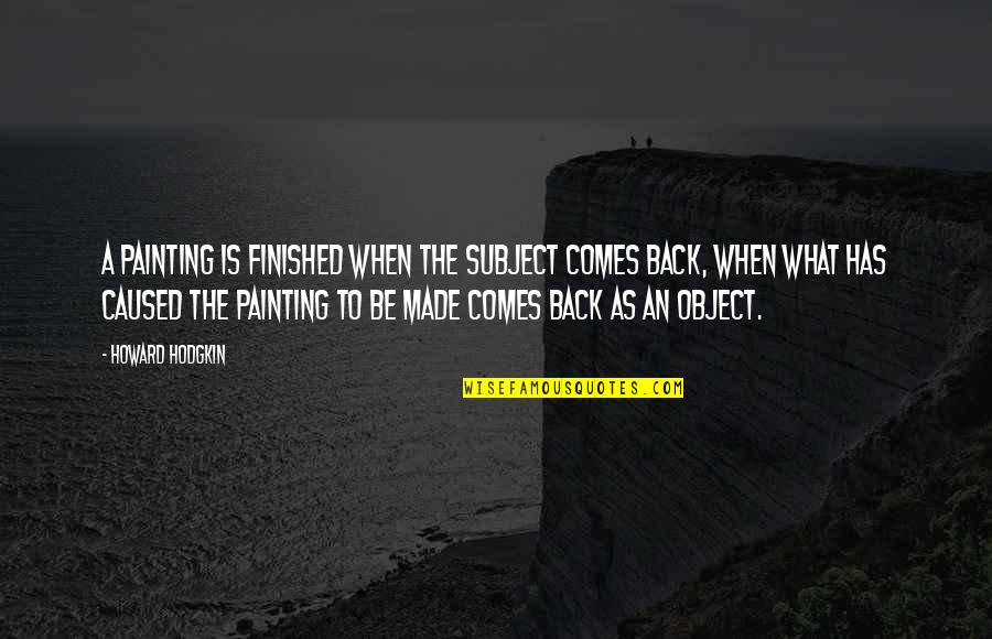 Hsuband Quotes By Howard Hodgkin: A painting is finished when the subject comes Hsuband Quotes By Howard Hodgkin: A painting is finished when the subject comes