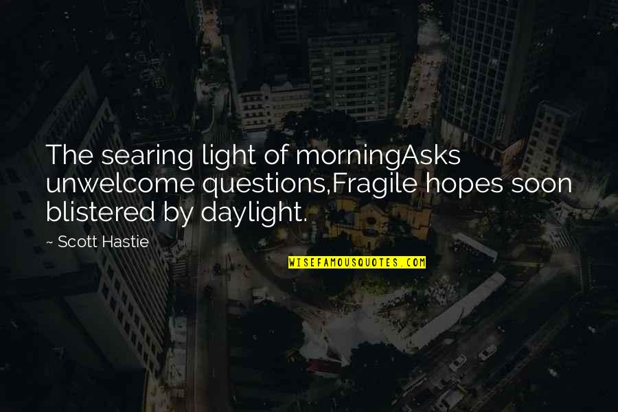 Hsvti Versek Quotes By Scott Hastie: The searing light of morningAsks unwelcome questions,Fragile hopes