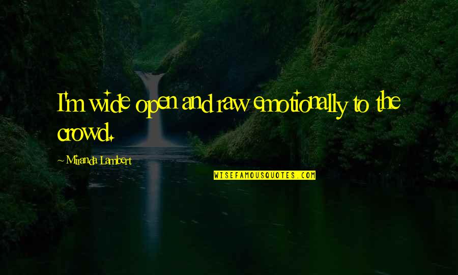 Hsvtig Quotes By Miranda Lambert: I'm wide open and raw emotionally to the Hsvtig Quotes By Miranda Lambert: I'm wide open and raw emotionally to the