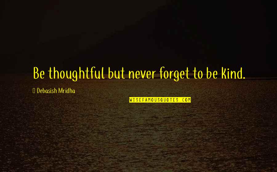 Hteir Quotes By Debasish Mridha: Be thoughtful but never forget to be kind.