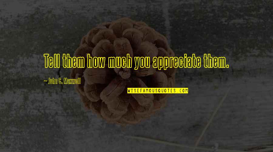 Htela Bi Quotes By John C. Maxwell: Tell them how much you appreciate them. Htela Bi Quotes By John C. Maxwell: Tell them how much you appreciate them.
