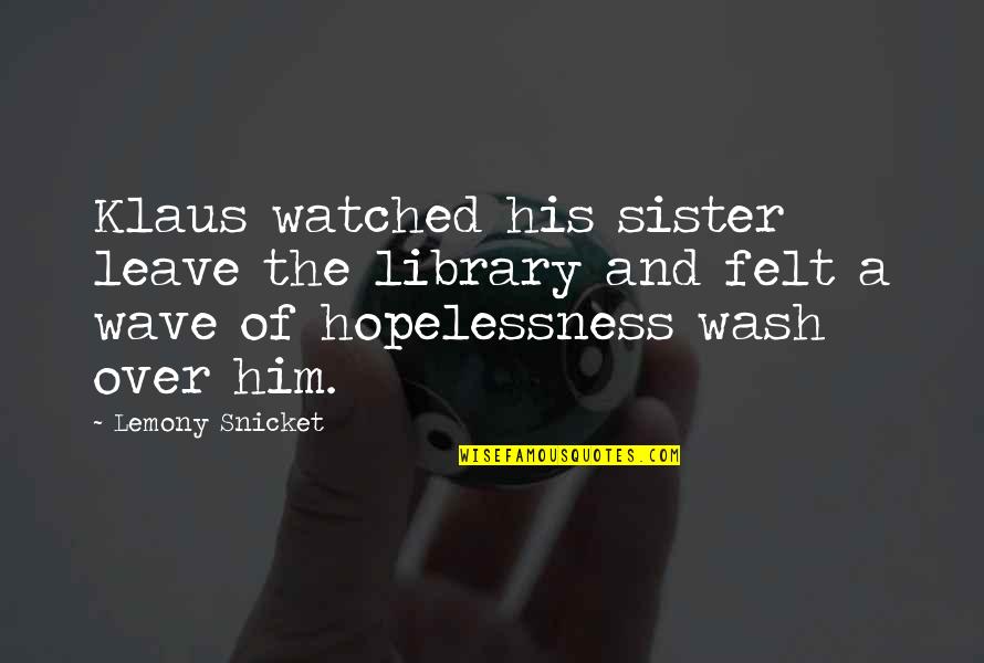 Htfu Quotes By Lemony Snicket: Klaus watched his sister leave the library and Htfu Quotes By Lemony Snicket: Klaus watched his sister leave the library and