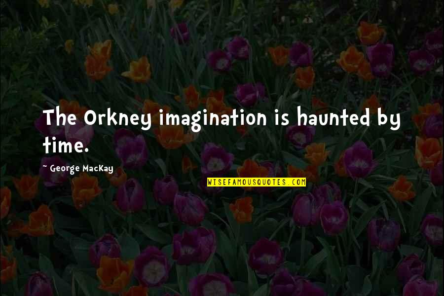 Htjeti Trebati Quotes By George MacKay: The Orkney imagination is haunted by time.