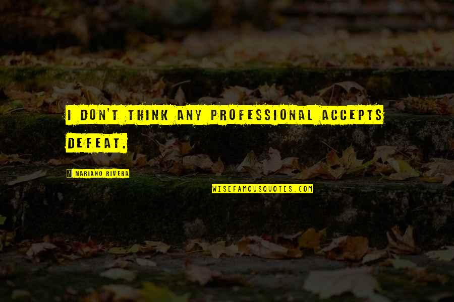 Html5 Quotes By Mariano Rivera: I don't think any professional accepts defeat.