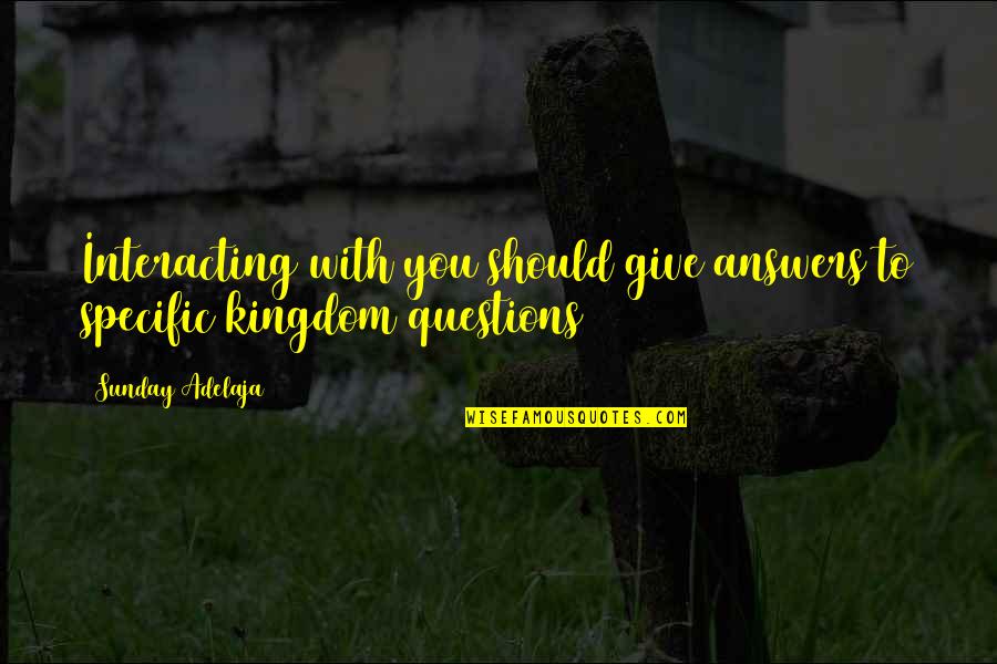 Htsus Quotes By Sunday Adelaja: Interacting with you should give answers to specific