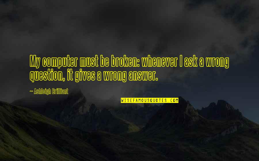 Htterino Quotes By Ashleigh Brilliant: My computer must be broken: whenever I ask Htterino Quotes By Ashleigh Brilliant: My computer must be broken: whenever I ask