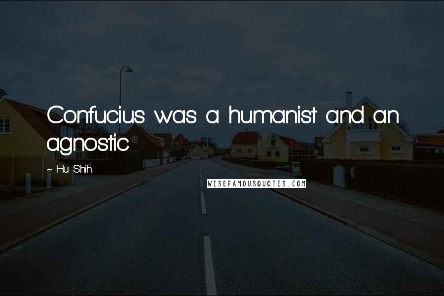 Hu Shih quotes: Confucius was a humanist and an agnostic.