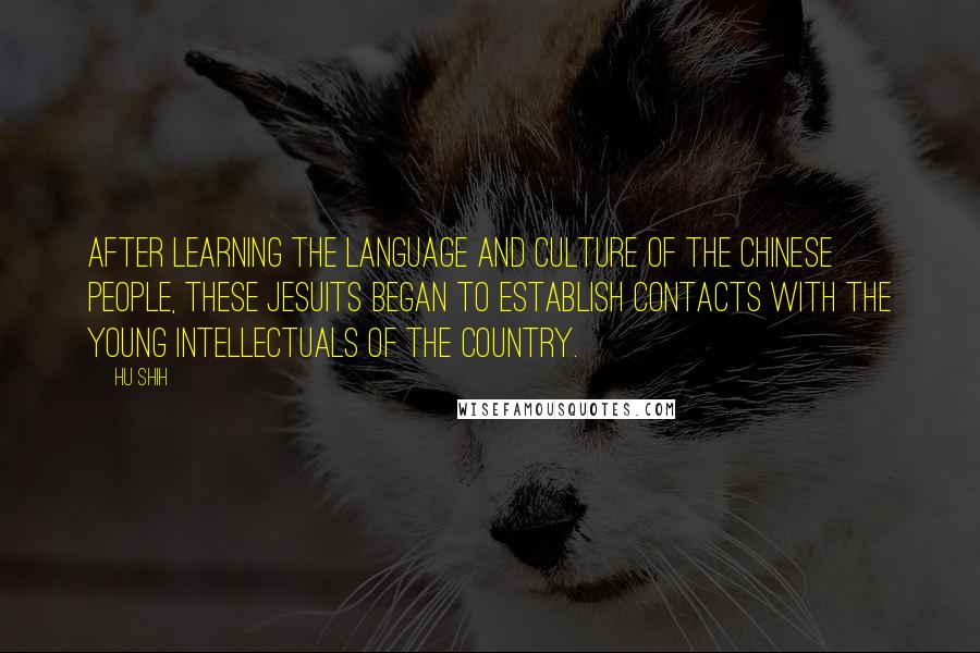 Hu Shih quotes: After learning the language and culture of the Chinese people, these Jesuits began to establish contacts with the young intellectuals of the country.