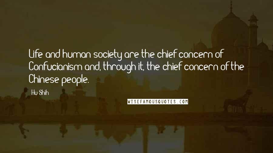 Hu Shih quotes: Life and human society are the chief concern of Confucianism and, through it, the chief concern of the Chinese people.