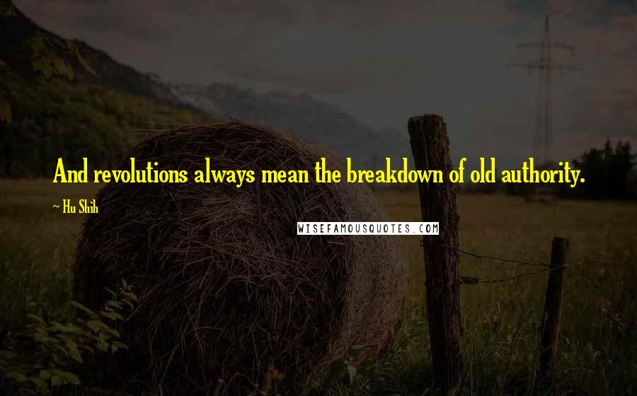 Hu Shih quotes: And revolutions always mean the breakdown of old authority.
