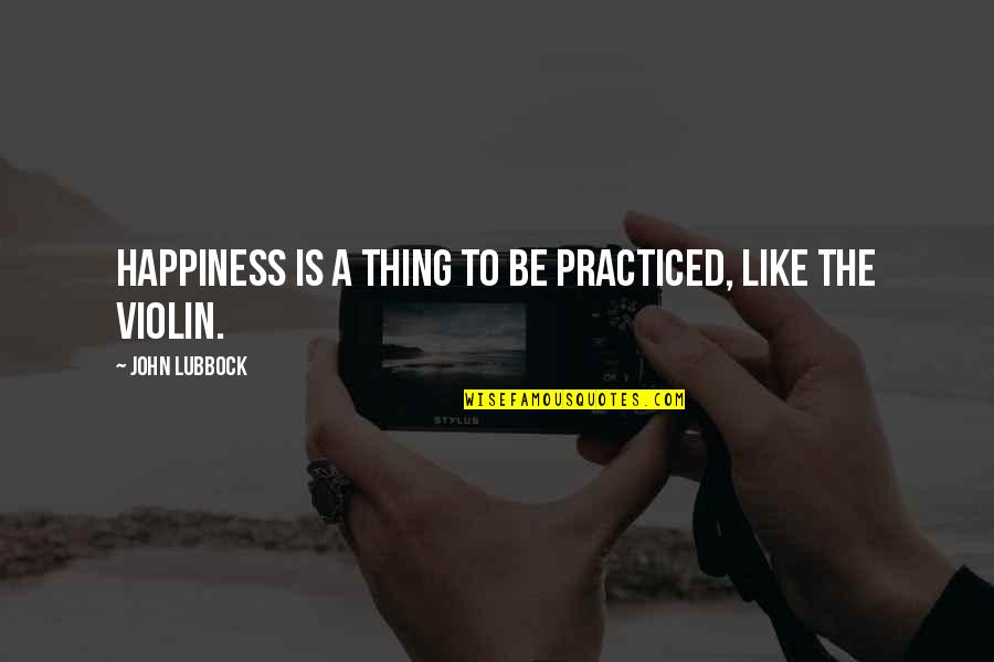 Hu Song Quotes By John Lubbock: Happiness is a thing to be practiced, like