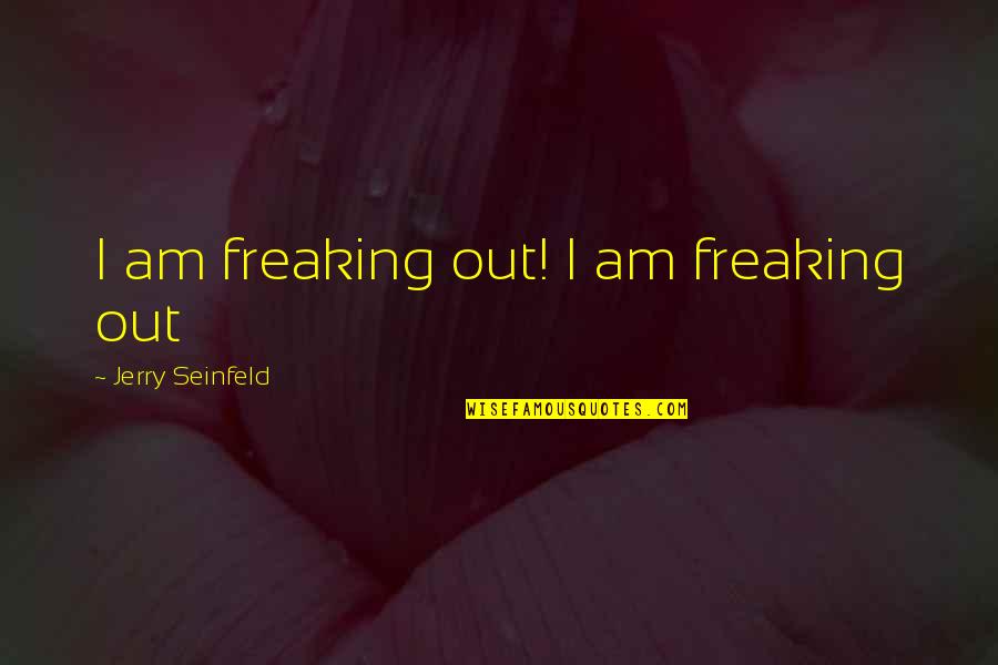 Hu U Ka Sakin Quotes By Jerry Seinfeld: I am freaking out! I am freaking out