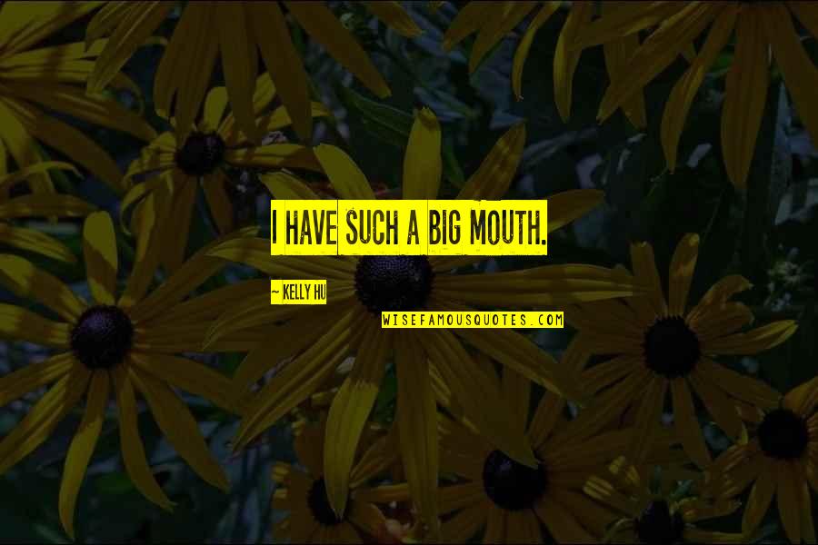 Hu U Quotes By Kelly Hu: I have such a big mouth.