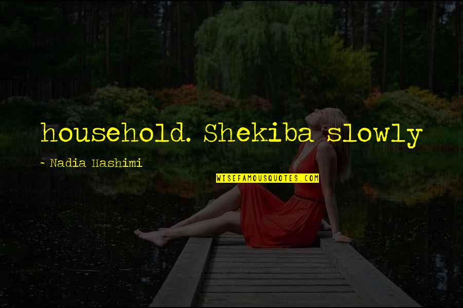 Huajiao Murder Quotes By Nadia Hashimi: household. Shekiba slowly