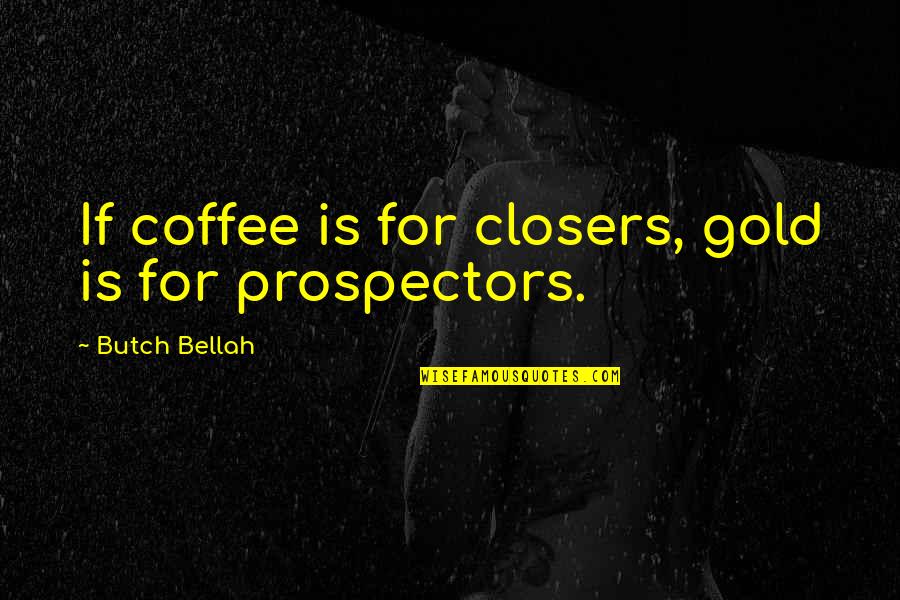 Huamancha Quotes By Butch Bellah: If coffee is for closers, gold is for Huamancha Quotes By Butch Bellah: If coffee is for closers, gold is for