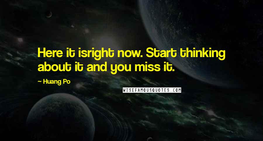 Huang Po quotes: Here it isright now. Start thinking about it and you miss it.