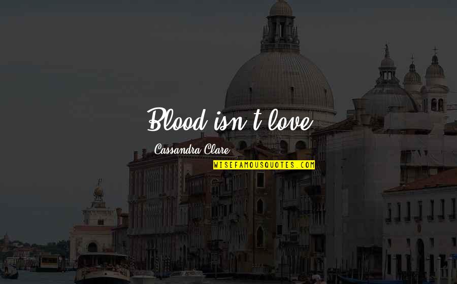 Huang Po Quotes By Cassandra Clare: Blood isn't love Huang Po Quotes By Cassandra Clare: Blood isn't love