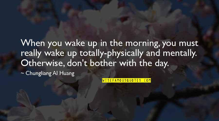 Huang Quotes By Chungliang Al Huang: When you wake up in the morning, you Huang Quotes By Chungliang Al Huang: When you wake up in the morning, you