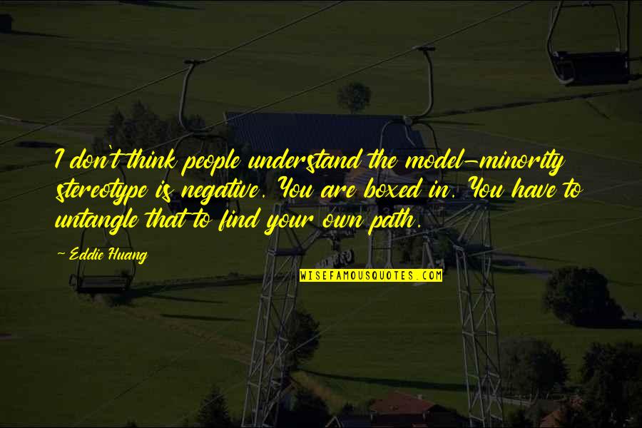 Huang Quotes By Eddie Huang: I don't think people understand the model-minority stereotype Huang Quotes By Eddie Huang: I don't think people understand the model-minority stereotype