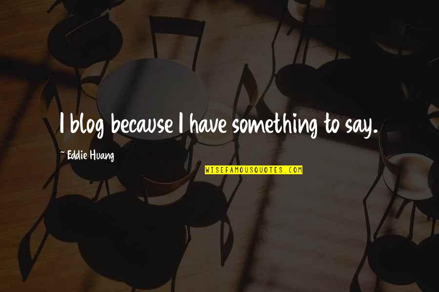 Huang Quotes By Eddie Huang: I blog because I have something to say.