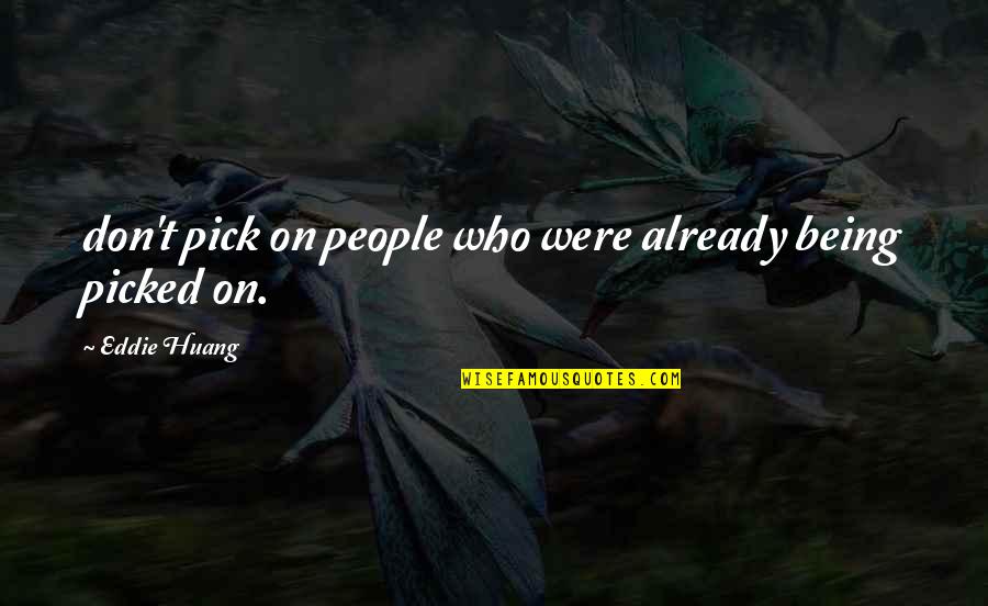 Huang Quotes By Eddie Huang: don't pick on people who were already being Huang Quotes By Eddie Huang: don't pick on people who were already being